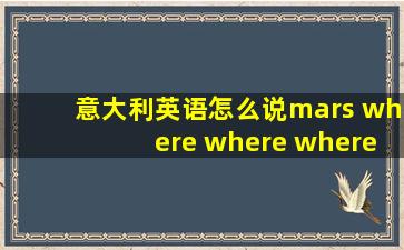 意大利英语怎么说mars where where where